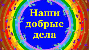 Наши добрые дела! Наши добрые дела!.